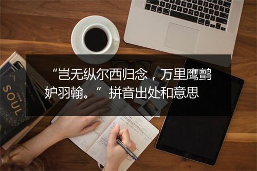 “岂无纵尔西归念，万里鹰鹯妒羽翰。”拼音出处和意思