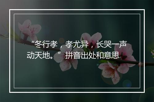 “冬行孝，孝尤异，长哭一声动天地。”拼音出处和意思