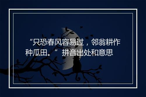 “只恐春风容易过，邻翁耕作种瓜田。”拼音出处和意思