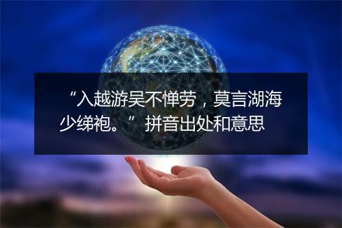 “入越游吴不惮劳，莫言湖海少绨袍。”拼音出处和意思