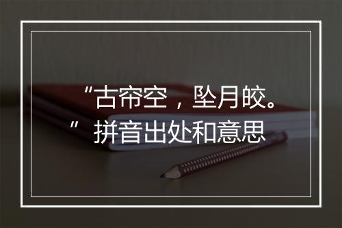 “古帘空，坠月皎。”拼音出处和意思