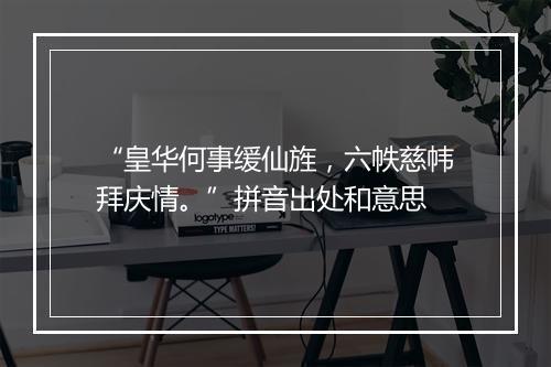 “皇华何事缓仙旌，六帙慈帏拜庆情。”拼音出处和意思