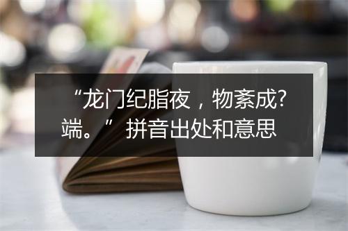 “龙门纪脂夜，物紊成?端。”拼音出处和意思