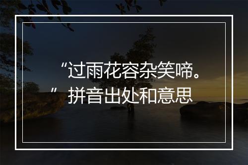 “过雨花容杂笑啼。”拼音出处和意思