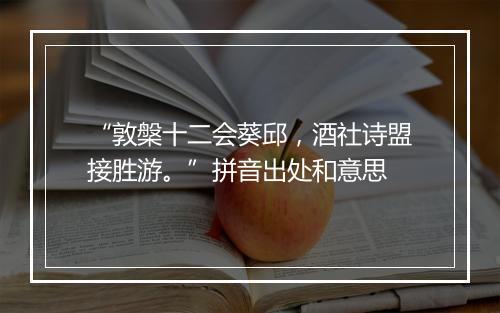 “敦槃十二会葵邱，酒社诗盟接胜游。”拼音出处和意思