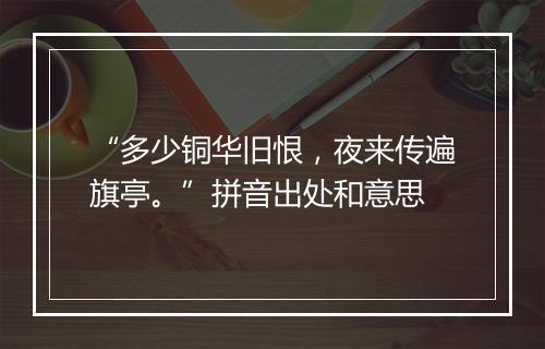 “多少铜华旧恨，夜来传遍旗亭。”拼音出处和意思