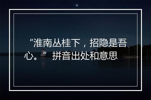 “淮南丛桂下，招隐是吾心。”拼音出处和意思