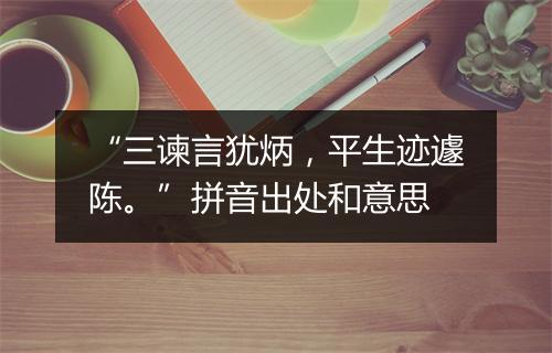 “三谏言犹炳，平生迹遽陈。”拼音出处和意思