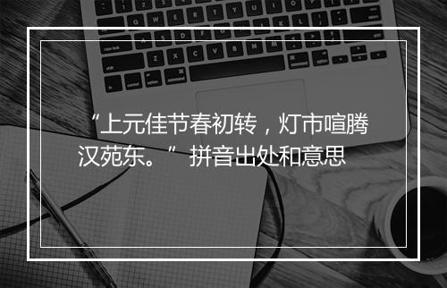 “上元佳节春初转，灯市喧腾汉苑东。”拼音出处和意思