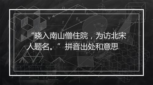 “晓入南山僧住院，为访北宋人题名。”拼音出处和意思