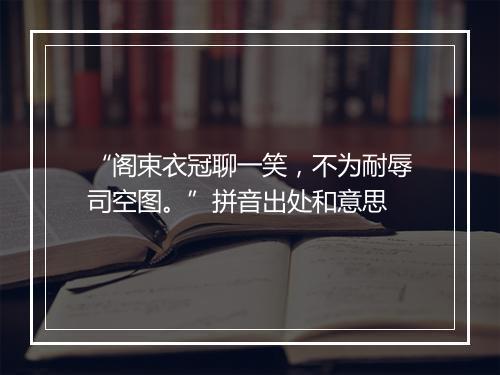 “阁束衣冠聊一笑，不为耐辱司空图。”拼音出处和意思