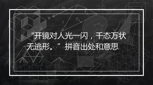 “开镜对人光一闪，千态万状无逃形。”拼音出处和意思