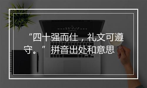 “四十强而仕，礼文可遵守。”拼音出处和意思