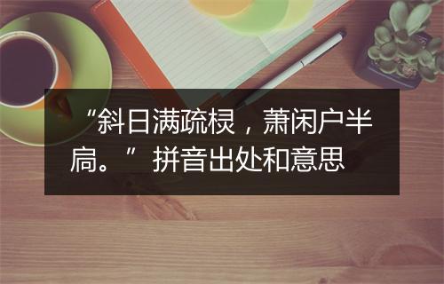 “斜日满疏棂，萧闲户半扃。”拼音出处和意思