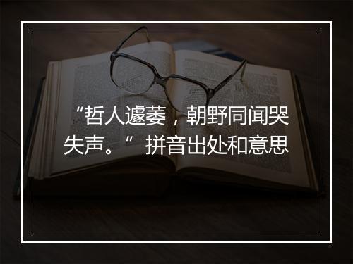 “哲人遽萎，朝野同闻哭失声。”拼音出处和意思