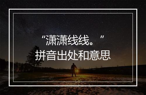 “潇潇线线。”拼音出处和意思