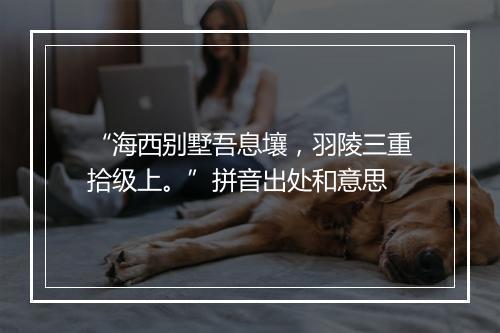 “海西别墅吾息壤，羽陵三重拾级上。”拼音出处和意思