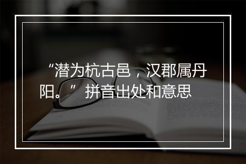 “潜为杭古邑，汉郡属丹阳。”拼音出处和意思