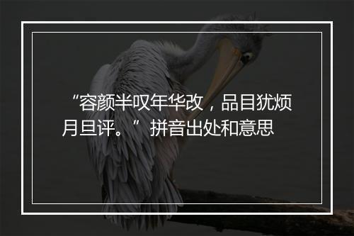 “容颜半叹年华改，品目犹烦月旦评。”拼音出处和意思