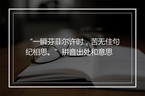 “一瞬芬菲尔许时，苦无佳句纪相思。”拼音出处和意思