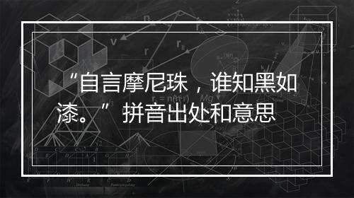 “自言摩尼珠，谁知黑如漆。”拼音出处和意思