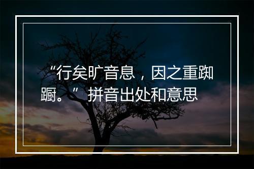 “行矣旷音息，因之重踟蹰。”拼音出处和意思