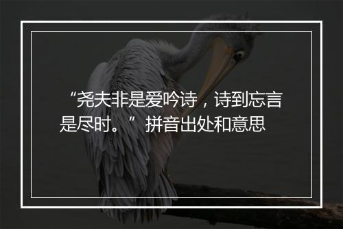 “尧夫非是爱吟诗，诗到忘言是尽时。”拼音出处和意思