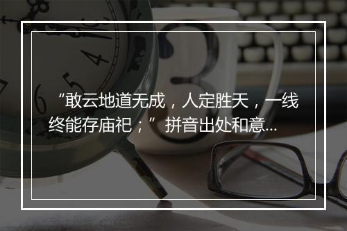 “敢云地道无成，人定胜天，一线终能存庙祀；”拼音出处和意思