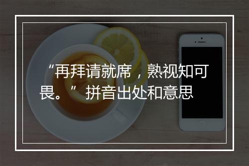 “再拜请就席，熟视知可畏。”拼音出处和意思