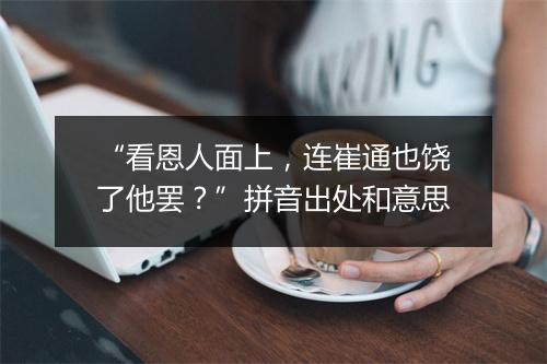 “看恩人面上，连崔通也饶了他罢？”拼音出处和意思