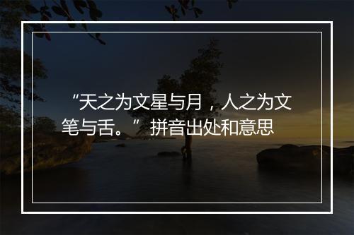 “天之为文星与月，人之为文笔与舌。”拼音出处和意思