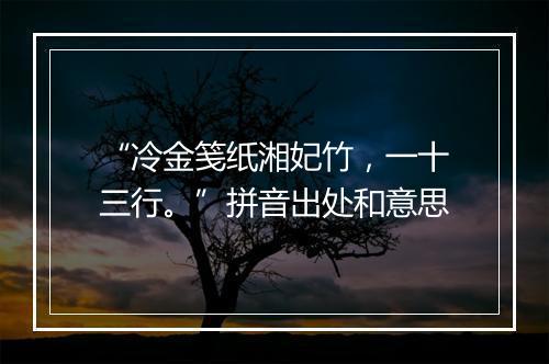 “冷金笺纸湘妃竹，一十三行。”拼音出处和意思