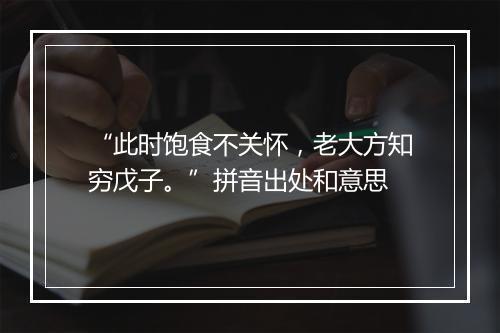 “此时饱食不关怀，老大方知穷戊子。”拼音出处和意思