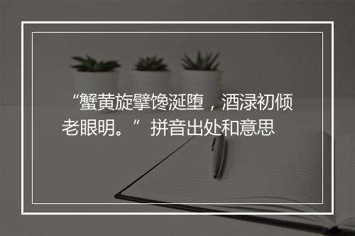 “蟹黄旋擘馋涎堕，酒渌初倾老眼明。”拼音出处和意思