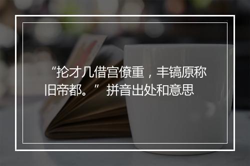 “抡才几借宫僚重，丰镐原称旧帝都。”拼音出处和意思