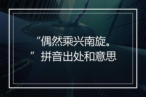 “偶然乘兴南旋。”拼音出处和意思