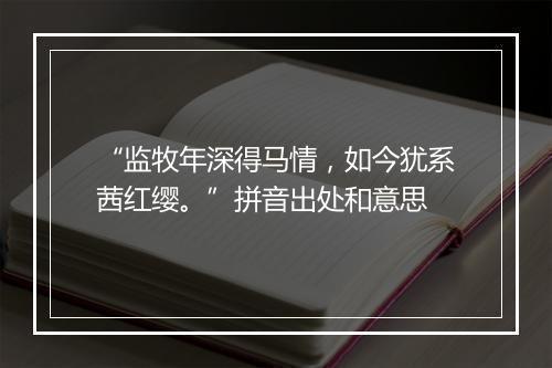 “监牧年深得马情，如今犹系茜红缨。”拼音出处和意思