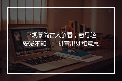 “?规摹简古人争看，簪导轻安发不知。”拼音出处和意思