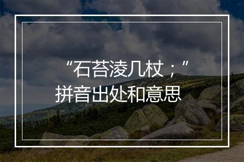 “石苔淩几杖；”拼音出处和意思