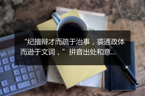 “纪擅辩才而疏于治事，裘通政体而逊于文词，”拼音出处和意思