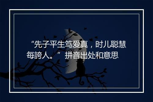 “先子平生笃爱真，时儿聪慧每誇人。”拼音出处和意思