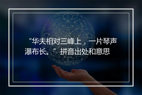 “华夫相对三峰上，一片琴声瀑布长。”拼音出处和意思