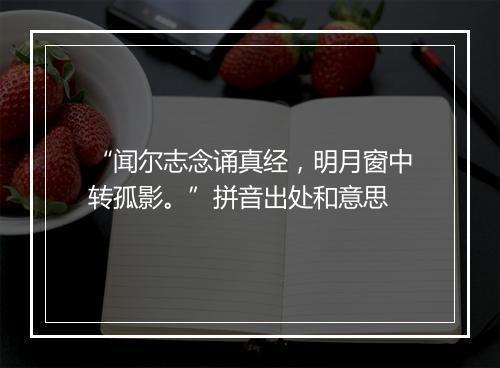 “闻尔志念诵真经，明月窗中转孤影。”拼音出处和意思