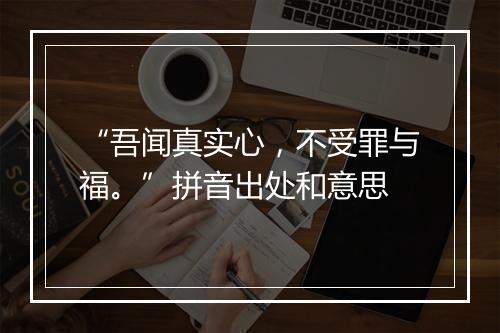 “吾闻真实心，不受罪与福。”拼音出处和意思