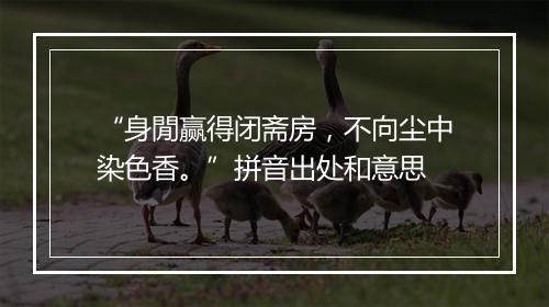 “身閒赢得闭斋房，不向尘中染色香。”拼音出处和意思