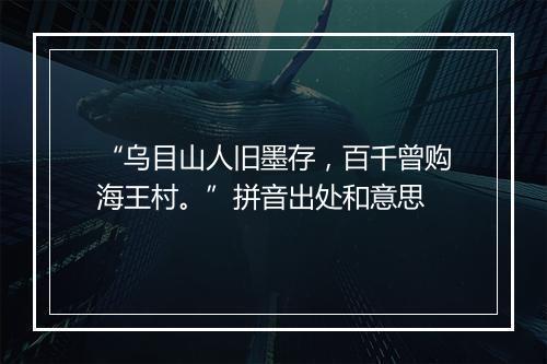 “乌目山人旧墨存，百千曾购海王村。”拼音出处和意思