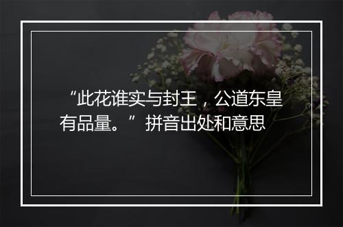 “此花谁实与封王，公道东皇有品量。”拼音出处和意思