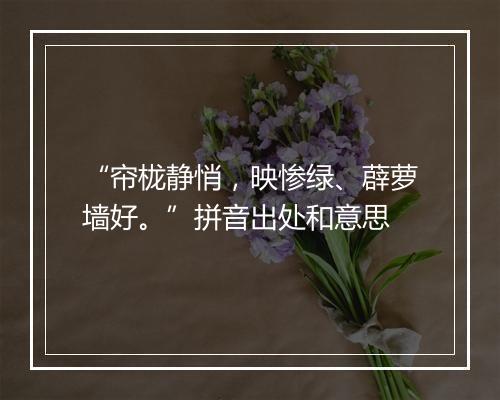 “帘栊静悄，映惨绿、薜萝墙好。”拼音出处和意思