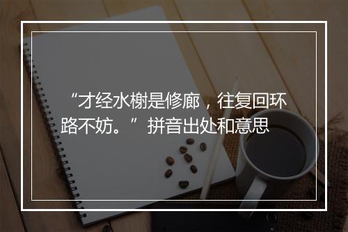 “才经水榭是修廊，往复回环路不妨。”拼音出处和意思