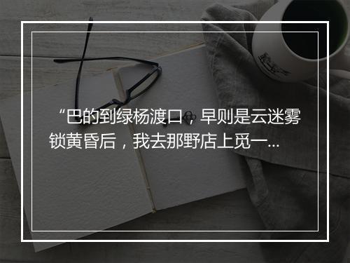 “巴的到绿杨渡口，早则是云迷雾锁黄昏后，我去那野店上觅一宿。”拼音出处和意思